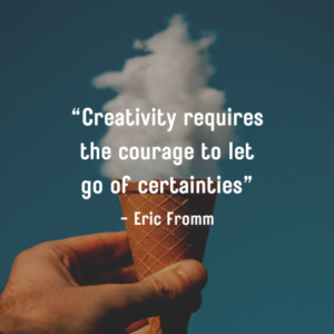 Creativity requires the courage to let go of certainties. - Eric Fromm